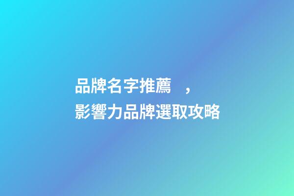品牌名字推薦，影響力品牌選取攻略-第1張-商標(biāo)起名-玄機(jī)派